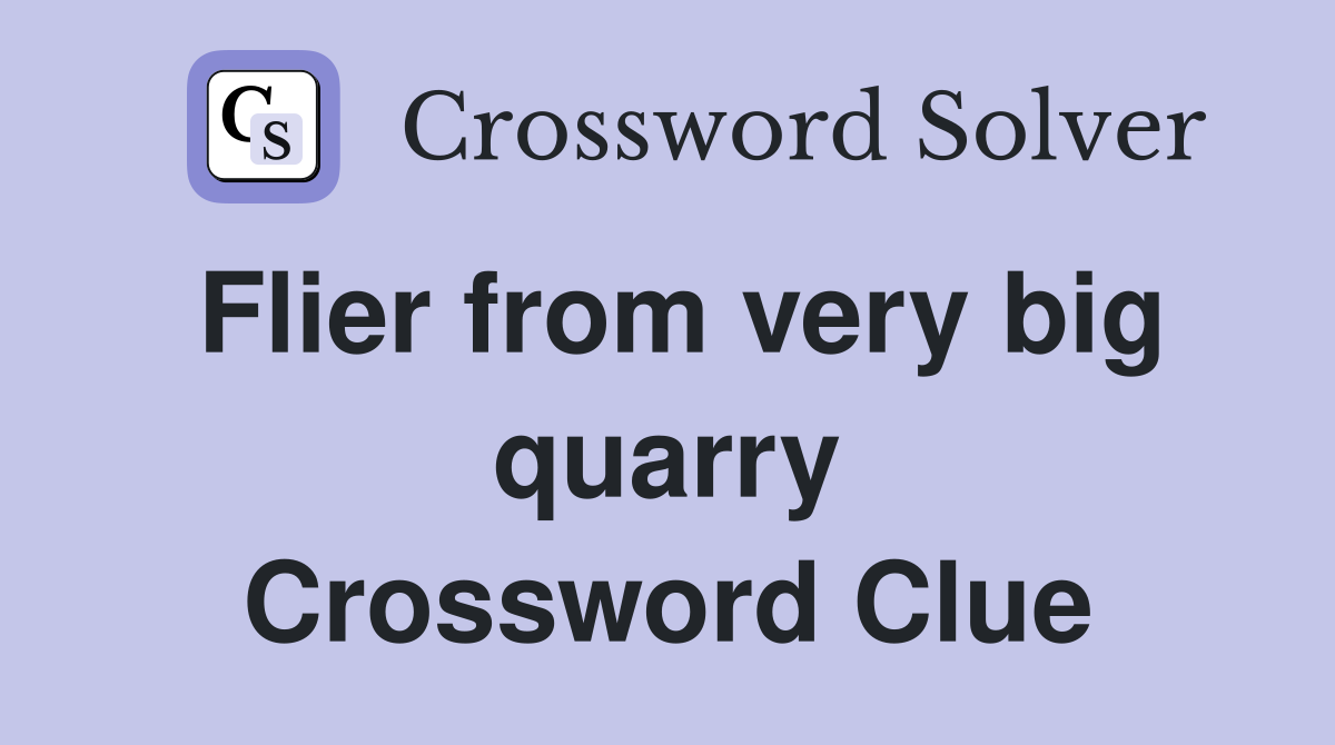 Flier from very big quarry Crossword Clue