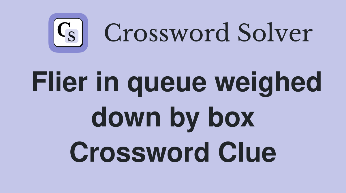 Flier in queue weighed down by box Crossword Clue