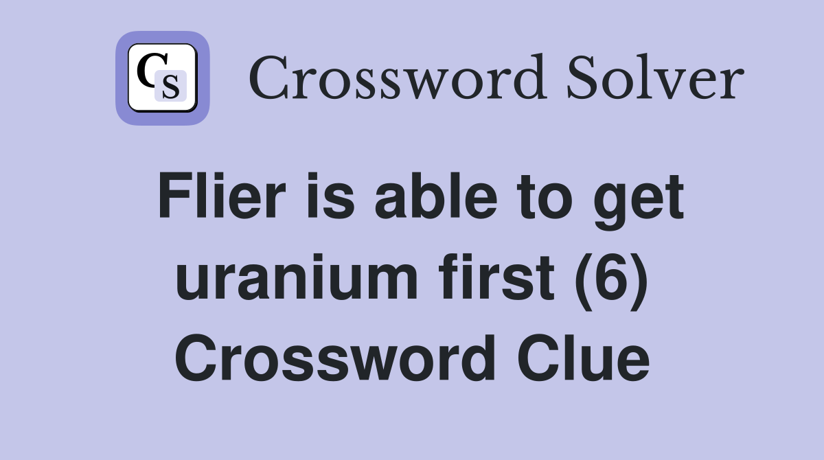 Flier is able to get uranium first (6) Crossword Clue