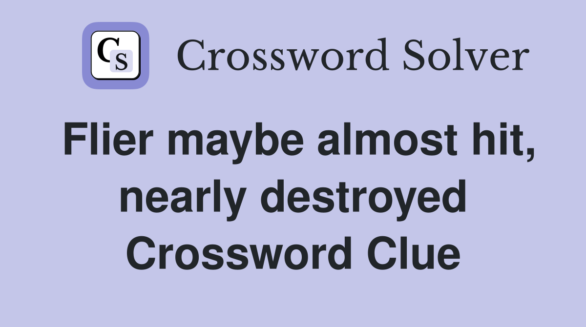 Flier maybe almost hit, nearly destroyed Crossword Clue