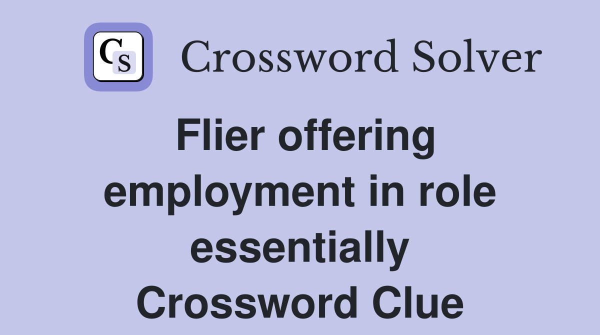 Flier offering employment in role essentially Crossword Clue