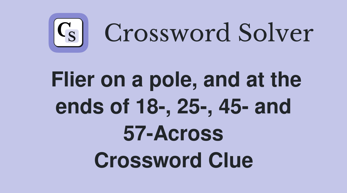 Flier on a pole, and at the ends of 18-, 25-, 45- and 57-Across Crossword Clue