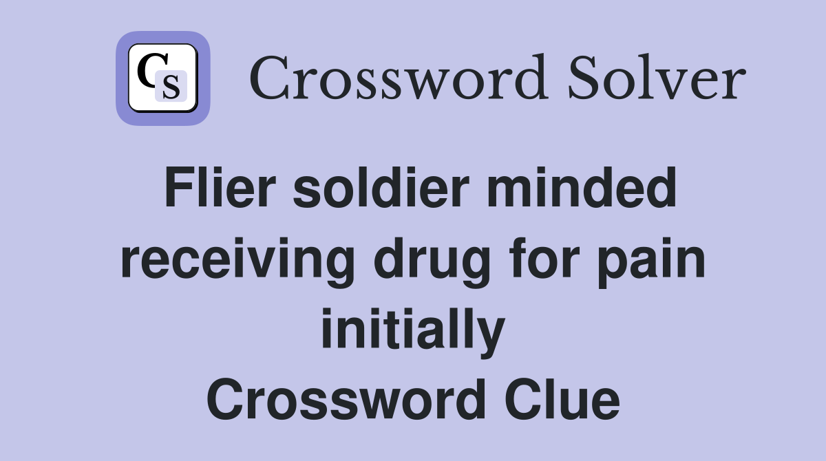 Flier soldier minded receiving drug for pain initially Crossword Clue