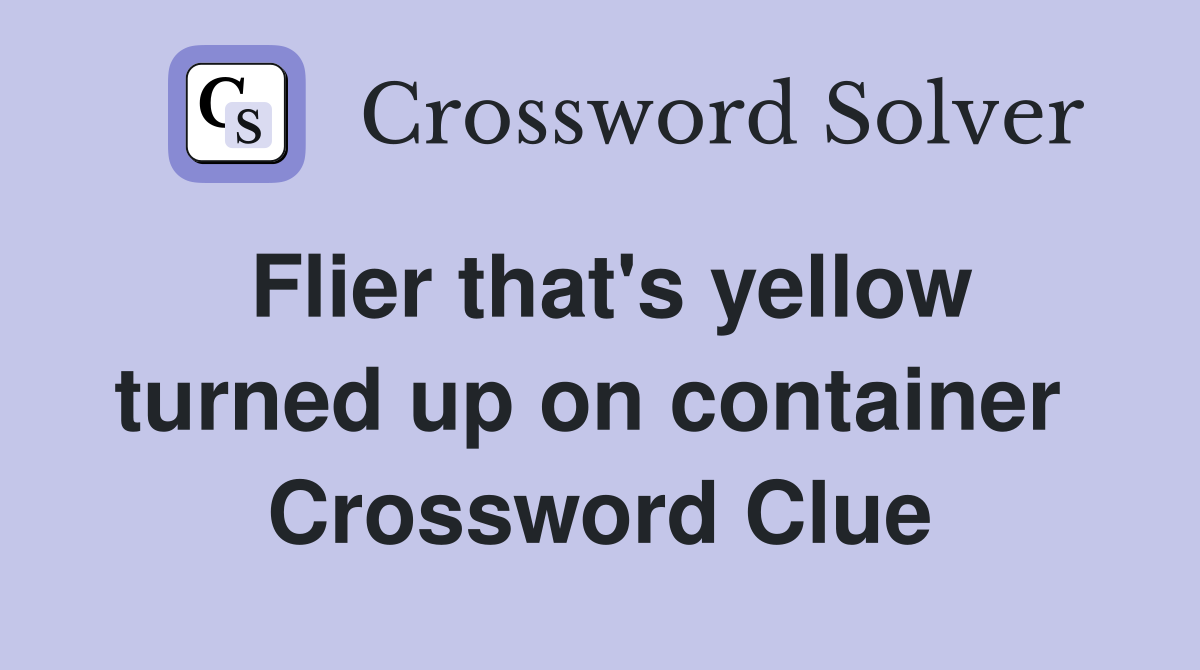 Flier that's yellow turned up on container  Crossword Clue