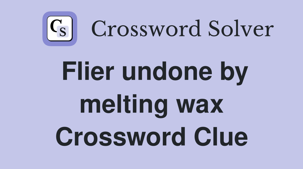 Flier undone by melting wax Crossword Clue