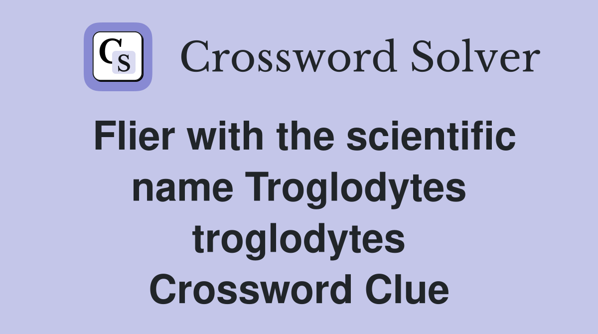 Flier with the scientific name Troglodytes troglodytes Crossword Clue