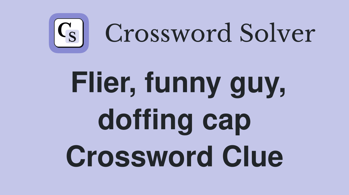 Flier, funny guy, doffing cap Crossword Clue