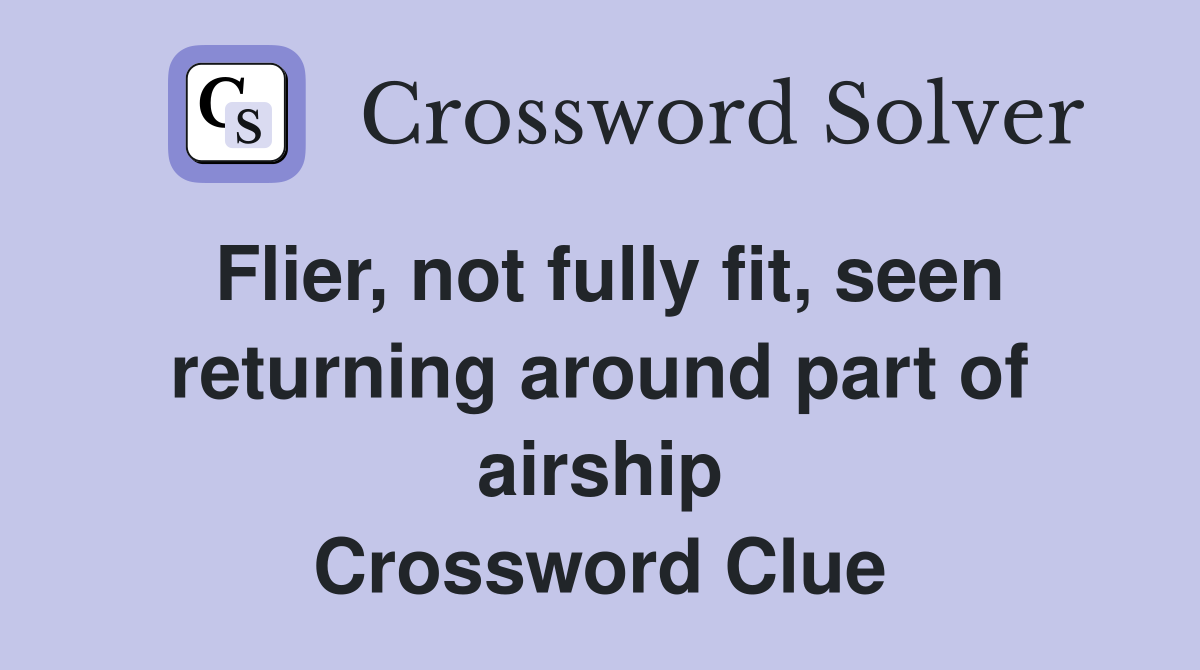 Flier, not fully fit, seen returning around part of airship Crossword Clue
