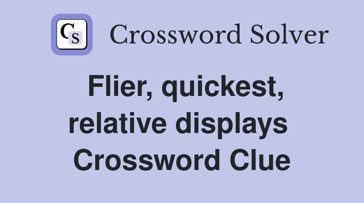 Flier, quickest, relative displays  Crossword Clue