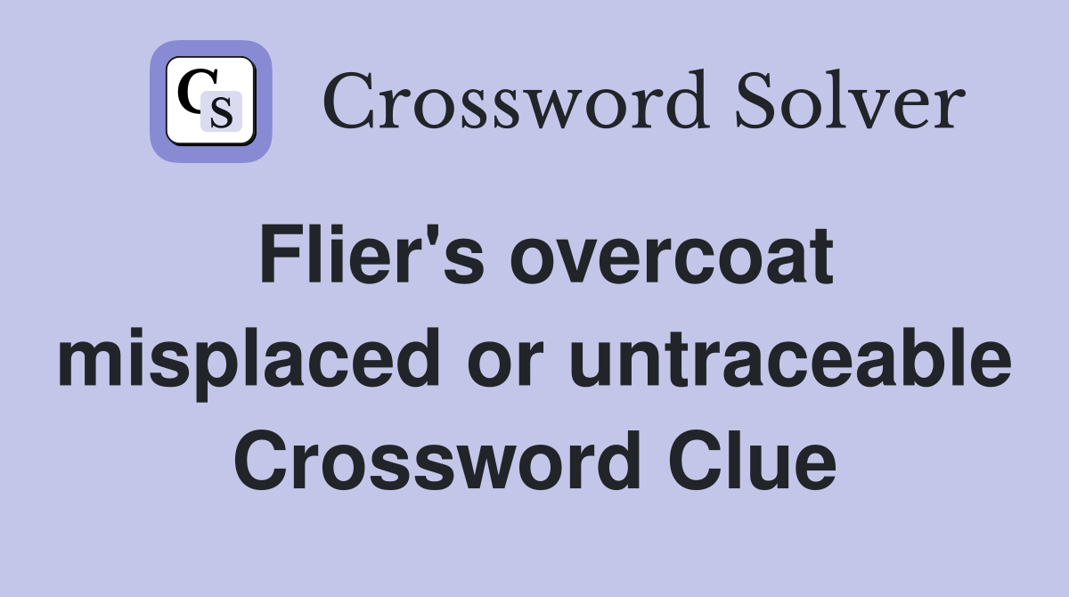 Flier's overcoat misplaced or untraceable Crossword Clue