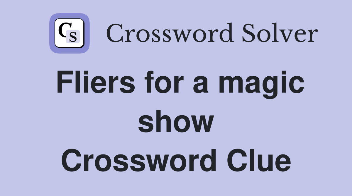 Fliers for a magic show Crossword Clue