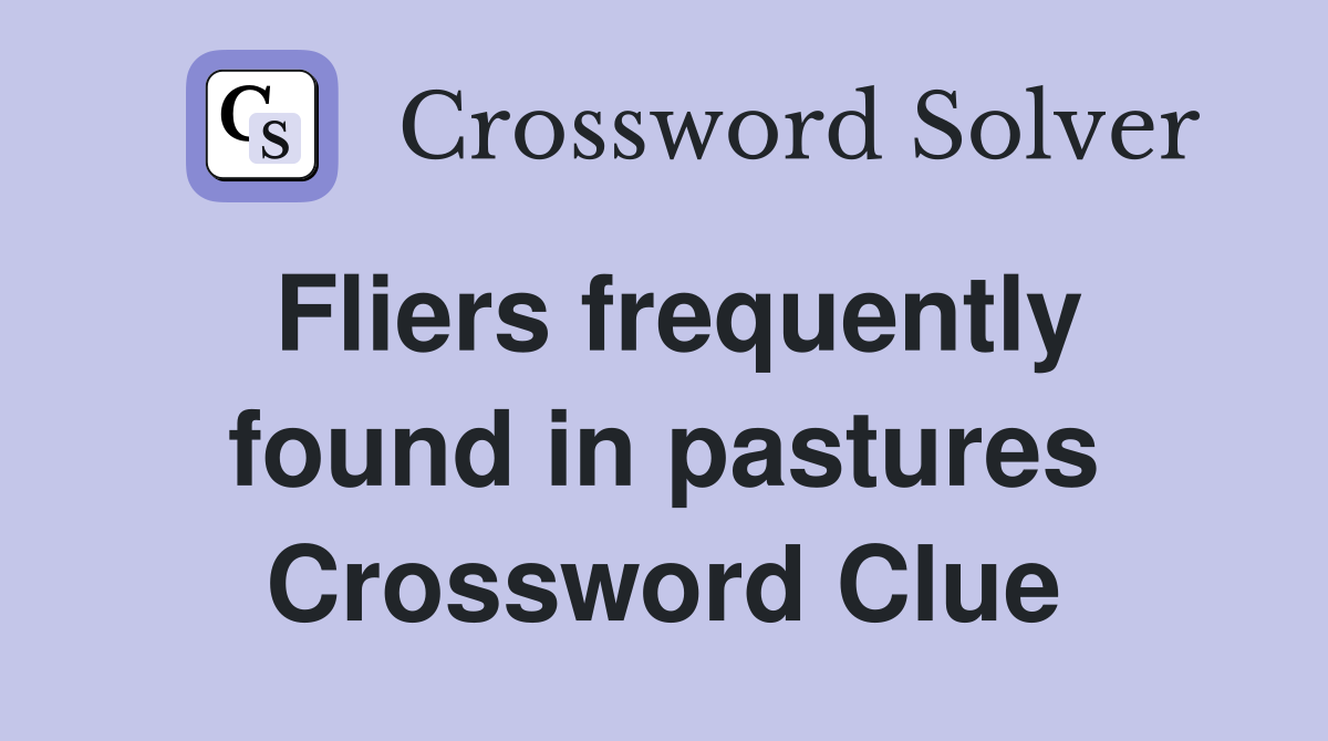 Fliers frequently found in pastures Crossword Clue