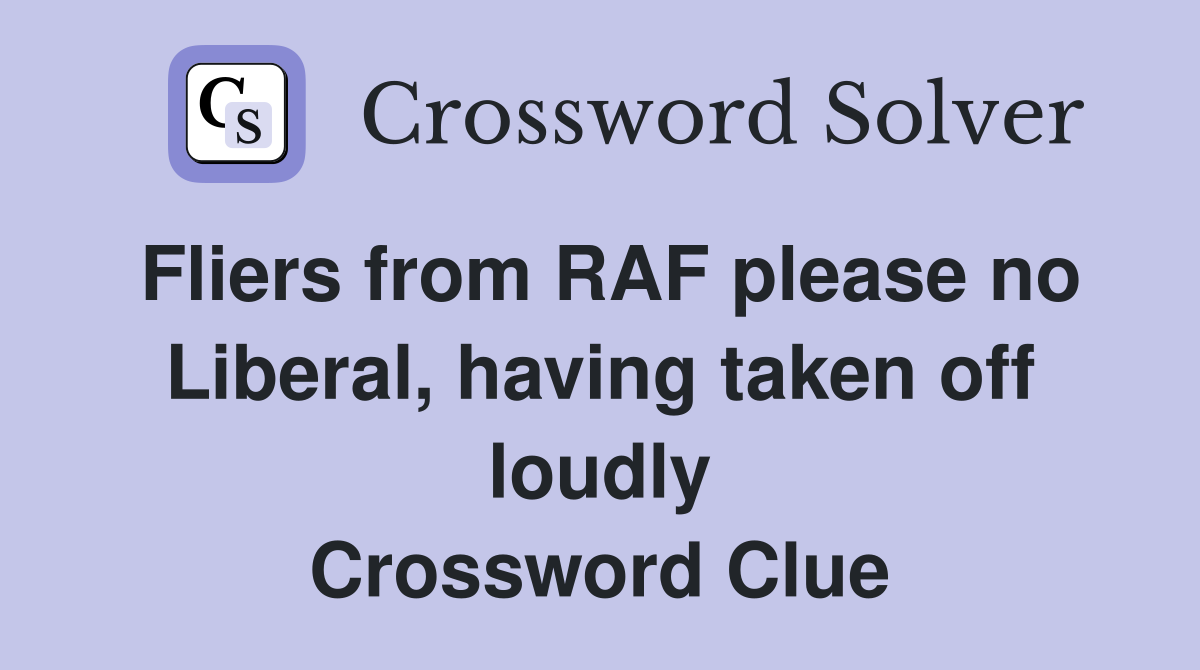Fliers from RAF please no Liberal, having taken off loudly Crossword Clue