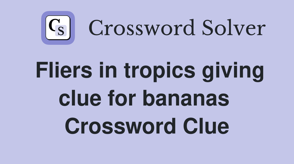 Fliers in tropics giving clue for bananas  Crossword Clue