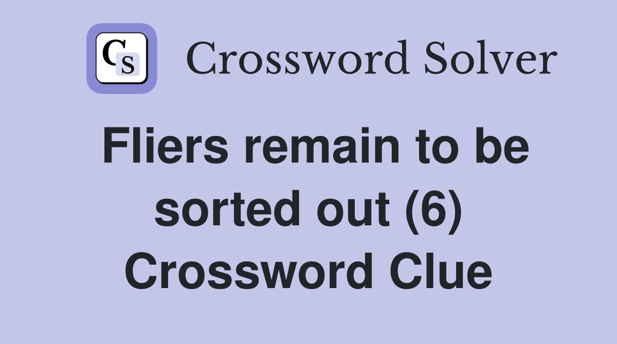 Fliers remain to be sorted out (6) Crossword Clue