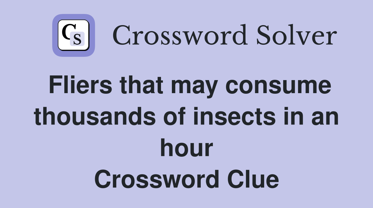 Fliers that may consume thousands of insects in an hour Crossword Clue