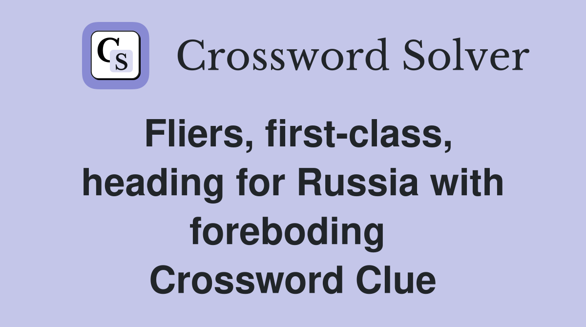 Fliers, first-class, heading for Russia with foreboding  Crossword Clue