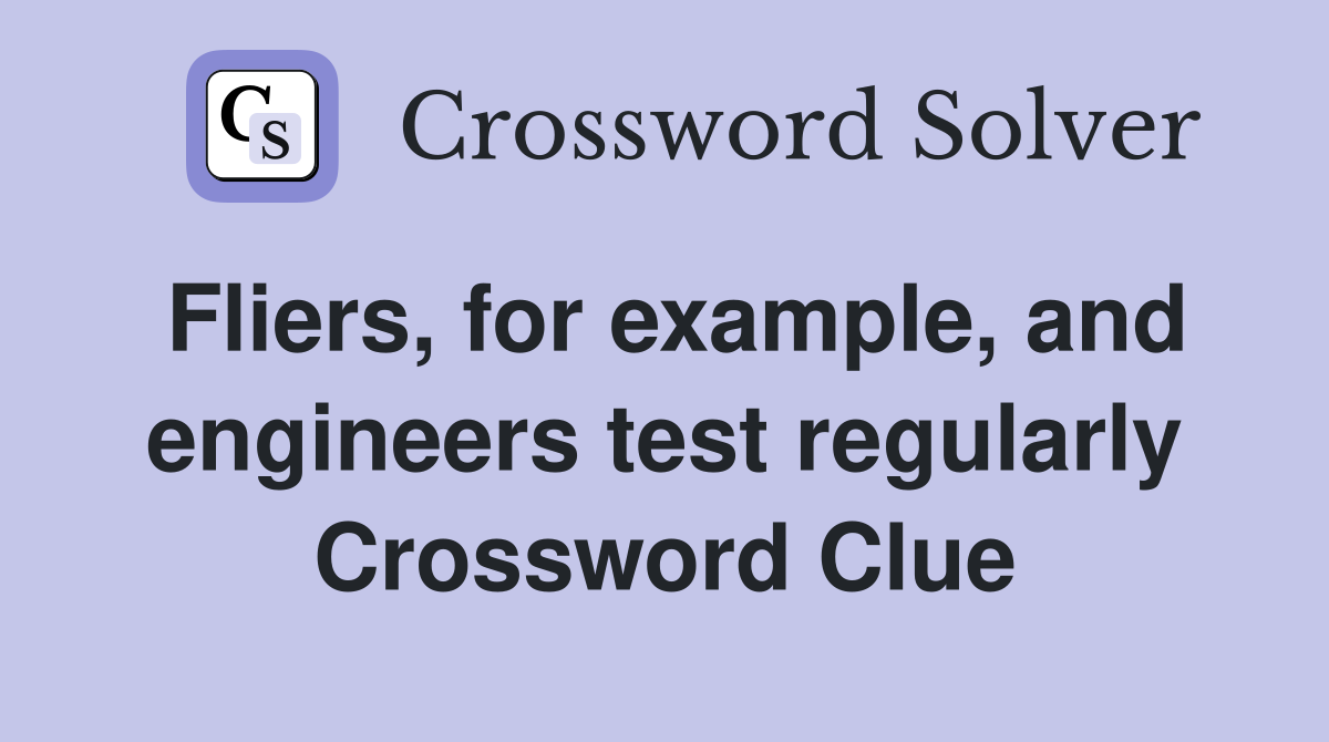 Fliers, for example, and engineers test regularly Crossword Clue