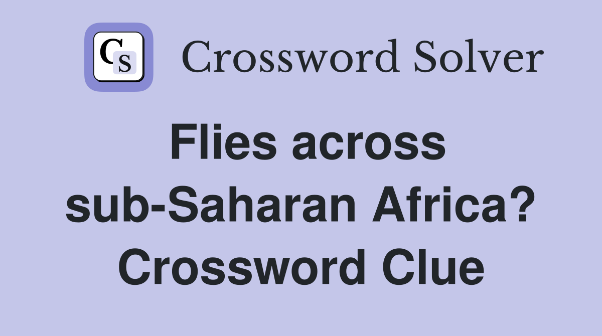 Flies across sub-Saharan Africa? Crossword Clue
