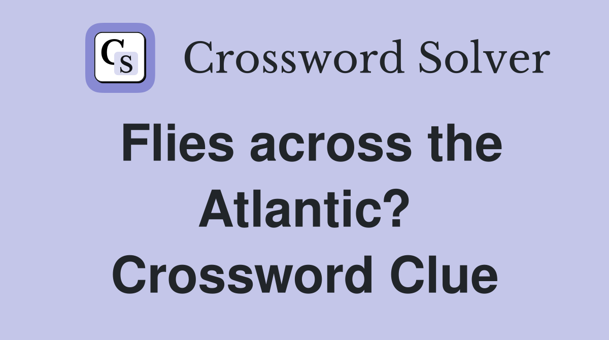 Flies across the Atlantic? Crossword Clue