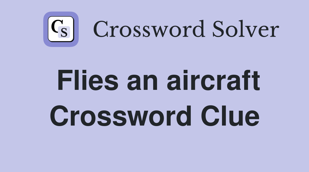 Flies an aircraft Crossword Clue