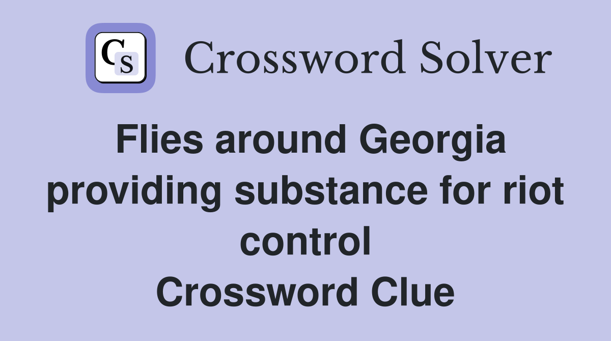 Flies around Georgia providing substance for riot control Crossword Clue