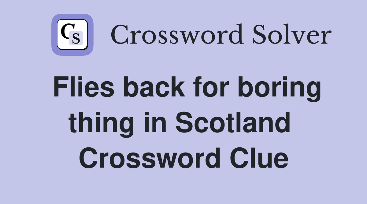Flies back for boring thing in Scotland  Crossword Clue