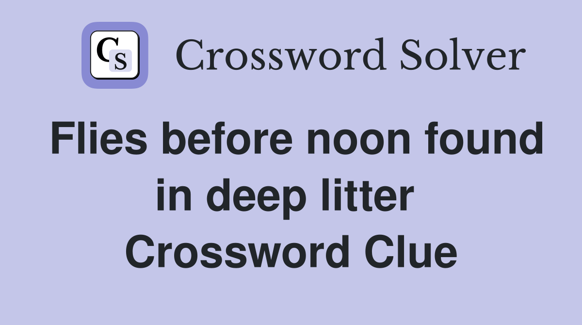 Flies before noon found in deep litter  Crossword Clue