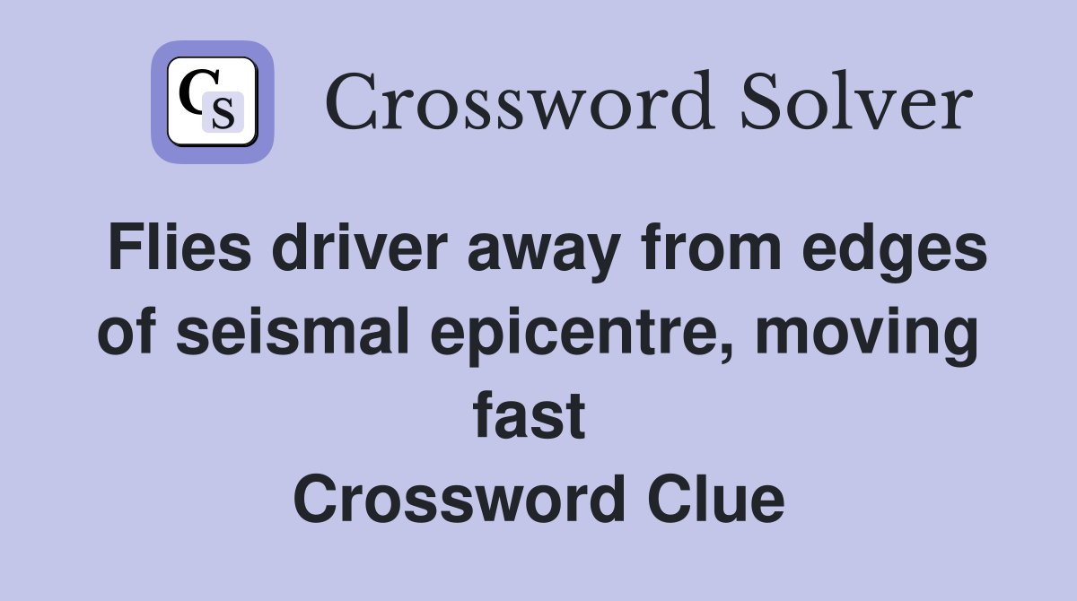 Flies driver away from edges of seismal epicentre, moving fast  Crossword Clue