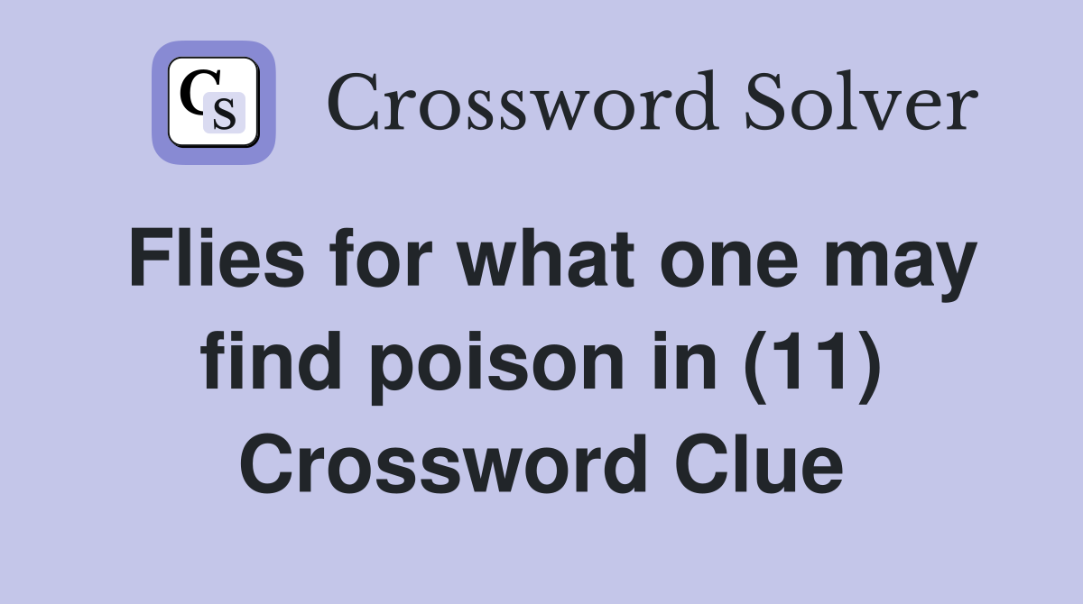 Flies for what one may find poison in (11) Crossword Clue