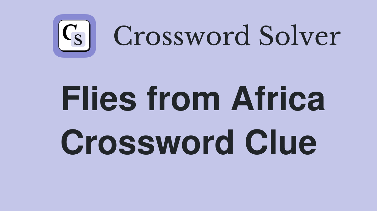 Flies from Africa Crossword Clue