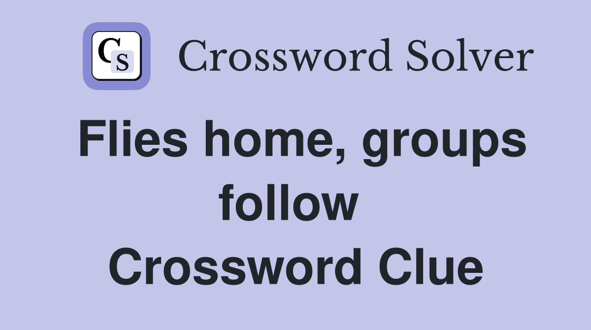 Flies home, groups follow  Crossword Clue