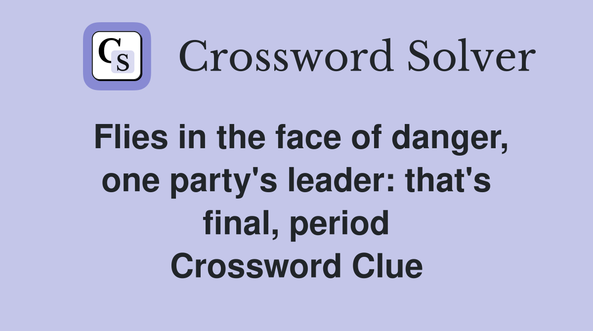 Flies in the face of danger, one party's leader: that's final, period Crossword Clue
