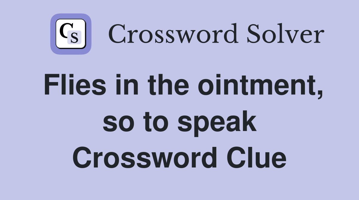 Flies in the ointment, so to speak Crossword Clue