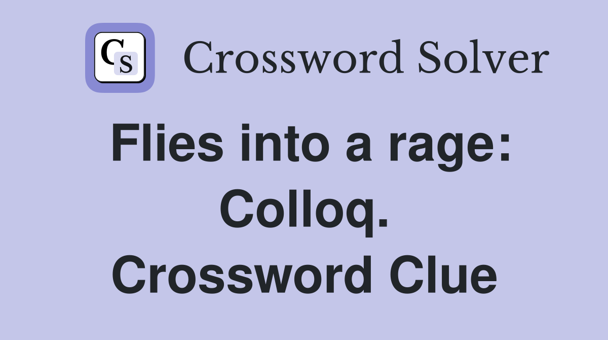 Flies into a rage: Colloq. Crossword Clue