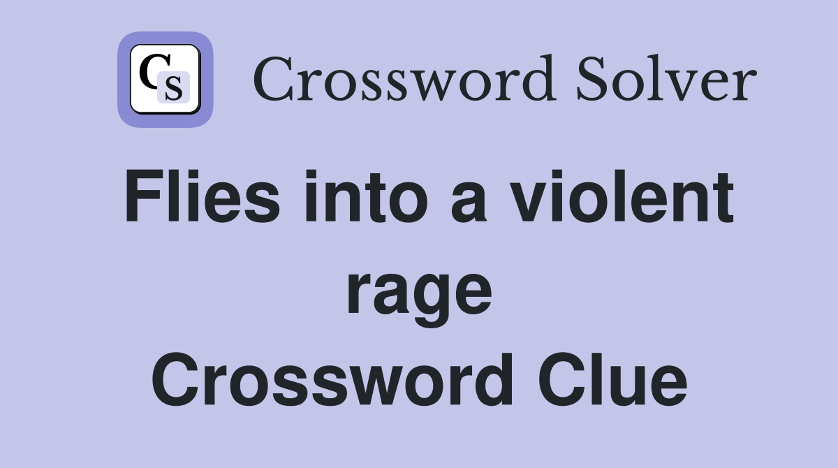 Flies into a violent rage Crossword Clue