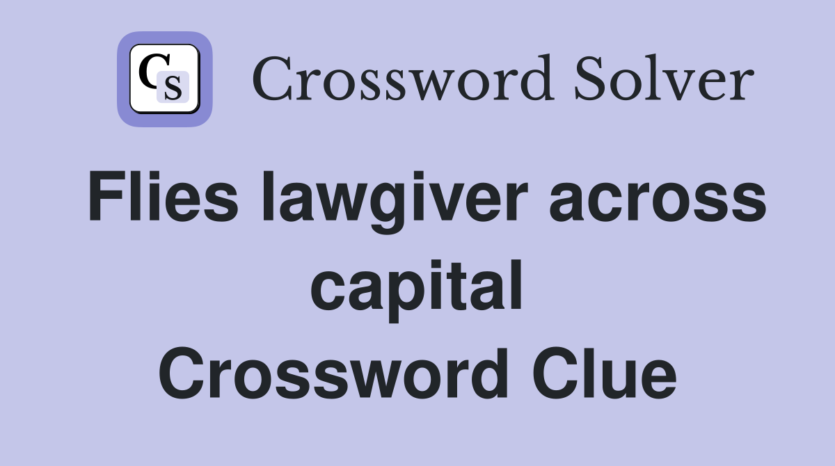 Flies lawgiver across capital Crossword Clue