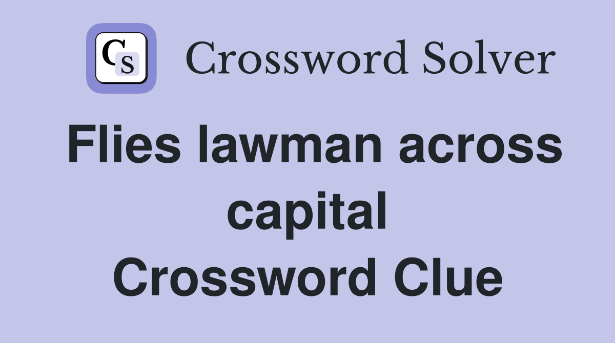 Flies lawman across capital Crossword Clue