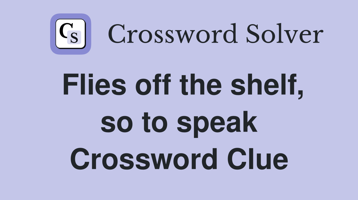 Flies off the shelf, so to speak Crossword Clue