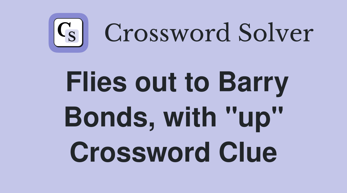 Flies out to Barry Bonds, with "up" Crossword Clue