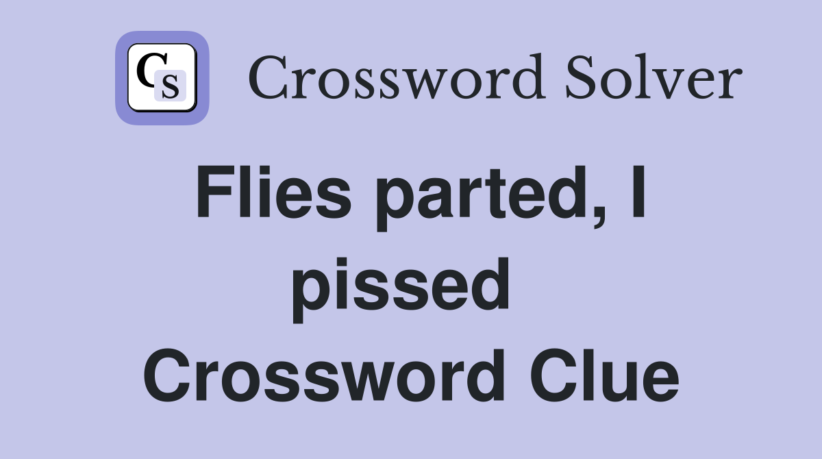 Flies parted, I pissed  Crossword Clue