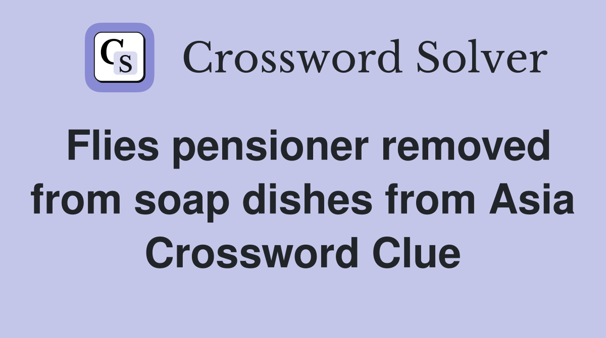 Flies pensioner removed from soap dishes from Asia Crossword Clue