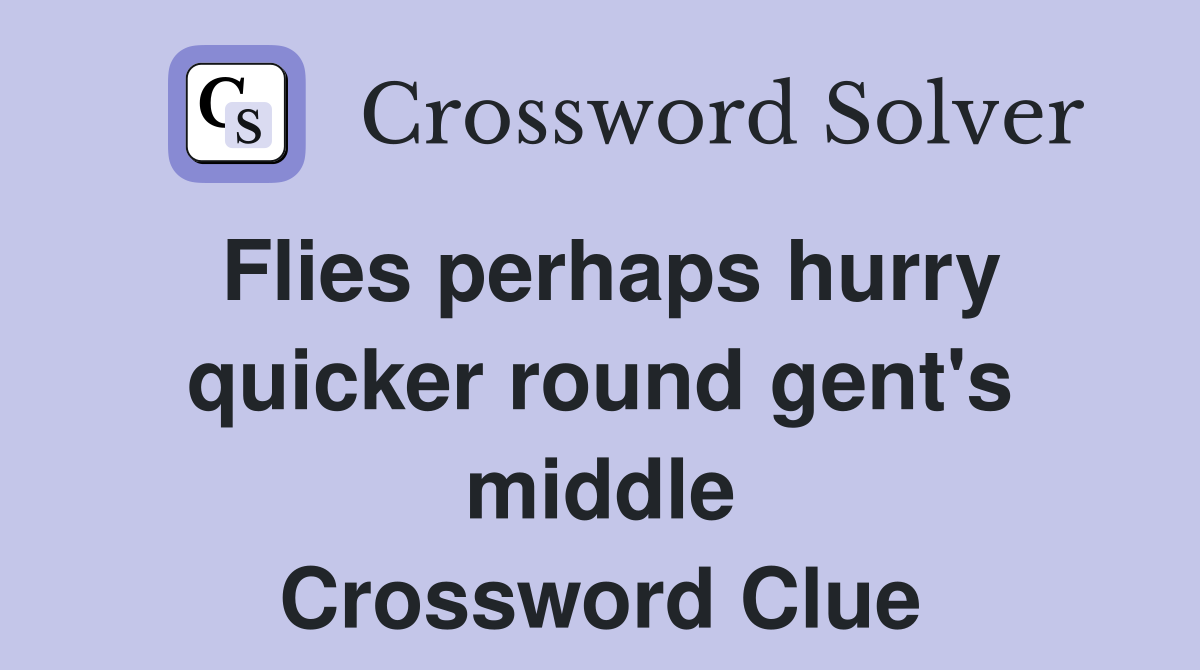 Flies perhaps hurry quicker round gent's middle Crossword Clue
