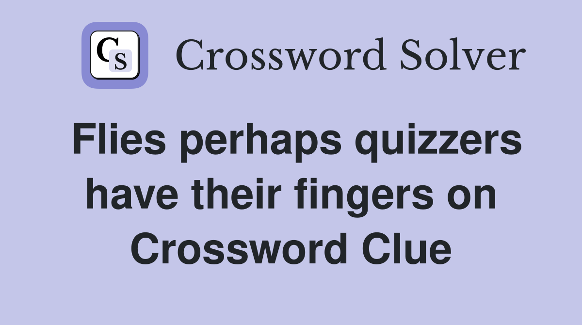 Flies perhaps quizzers have their fingers on Crossword Clue
