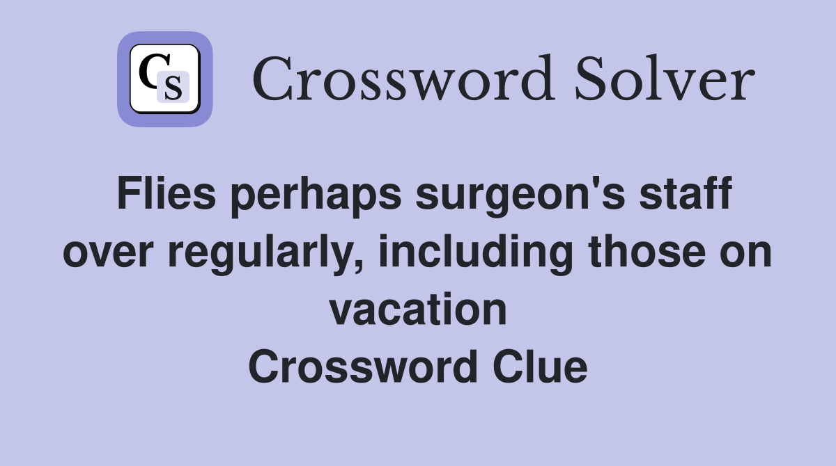 Flies perhaps surgeon's staff over regularly, including those on vacation Crossword Clue