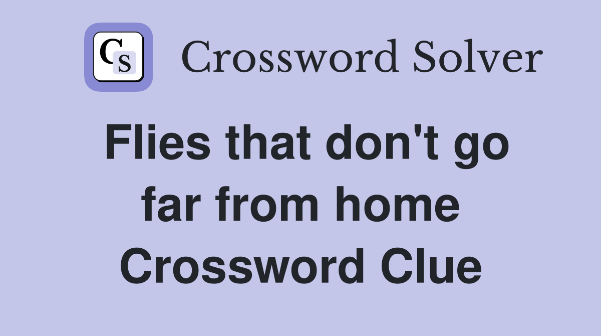 Flies that don't go far from home Crossword Clue