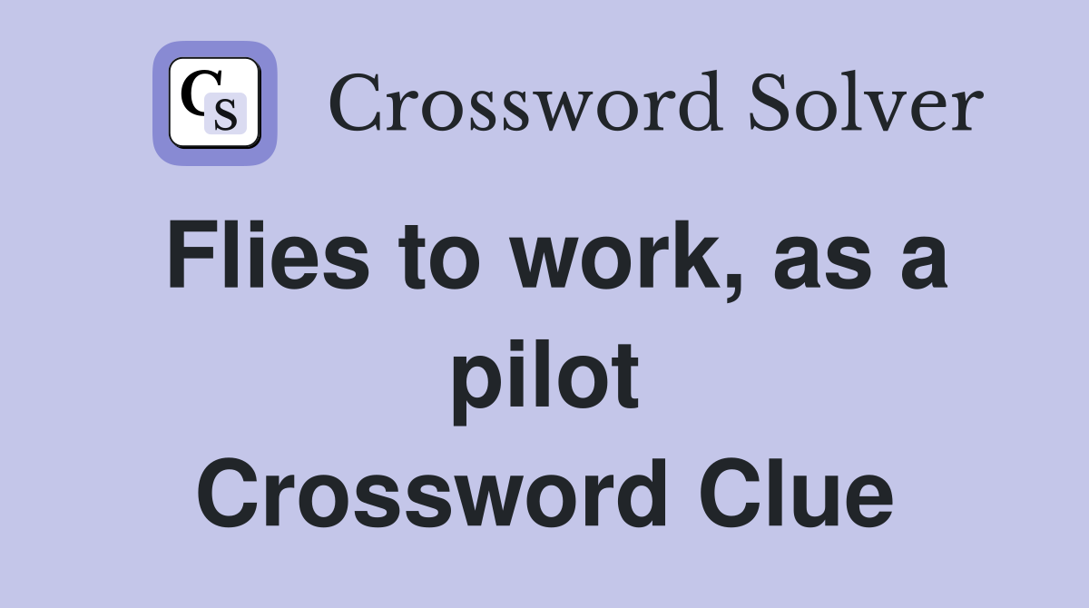 Flies to work, as a pilot Crossword Clue