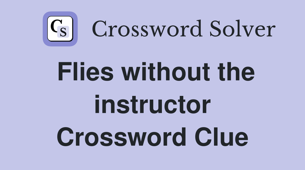 Flies without the instructor Crossword Clue