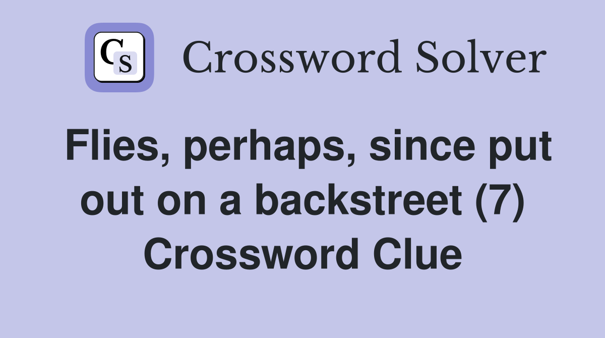 Flies, perhaps, since put out on a backstreet (7) Crossword Clue