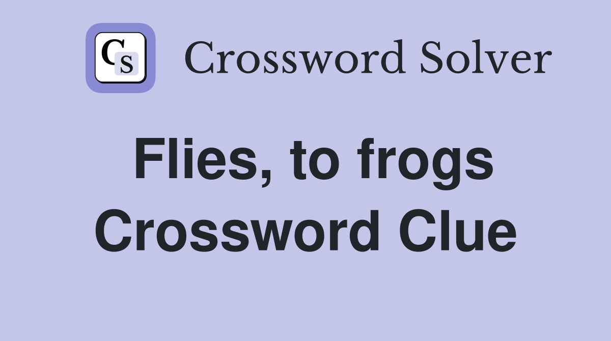 Flies, to frogs Crossword Clue